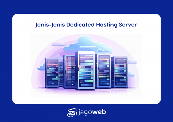 Jenis-Jenis Dedicated Hosting Server: Pilih Layanan yang Tepat untuk Bisnis Anda